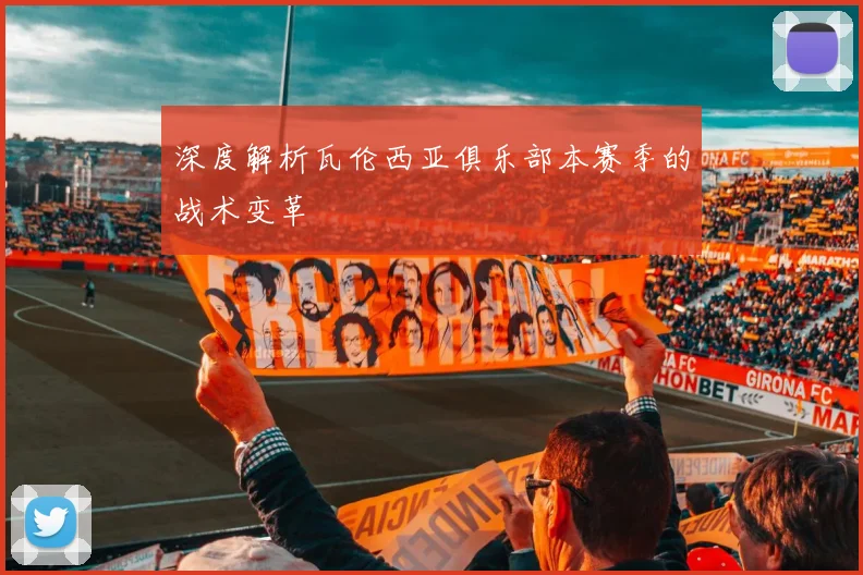 深度解析瓦伦西亚俱乐部本赛季的战术变革