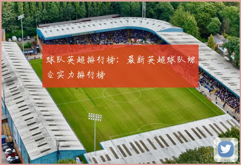 球队英超排行榜:最新英超球队综合实力排行榜