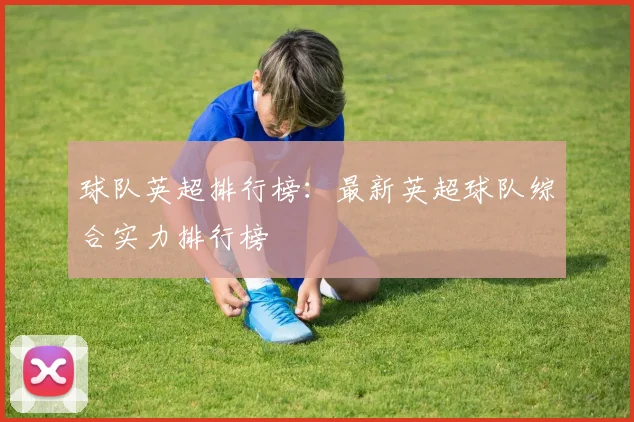 球队英超排行榜：最新英超球队综合实力排行榜