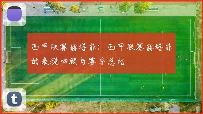 西甲联赛赫塔菲：西甲联赛赫塔菲的表现回顾与赛季总结