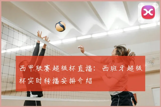 西甲联赛超级杯直播:西班牙超级杯实时转播安排介绍