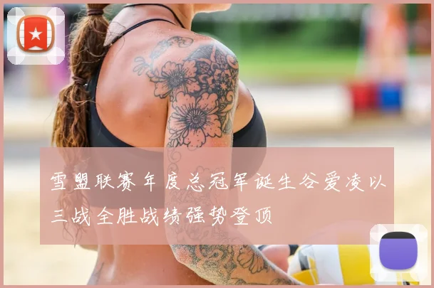 雪盟联赛年度总冠军诞生谷爱凌以三战全胜战绩强势登顶